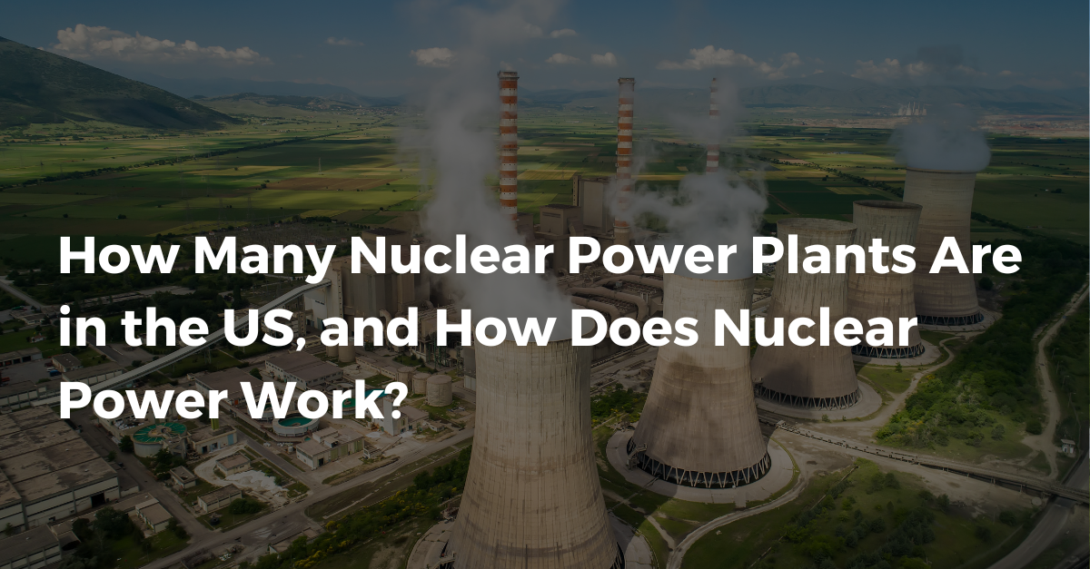 How Many Nuclear Power Plants Are in the US, and How Does Nuclear Power Work?