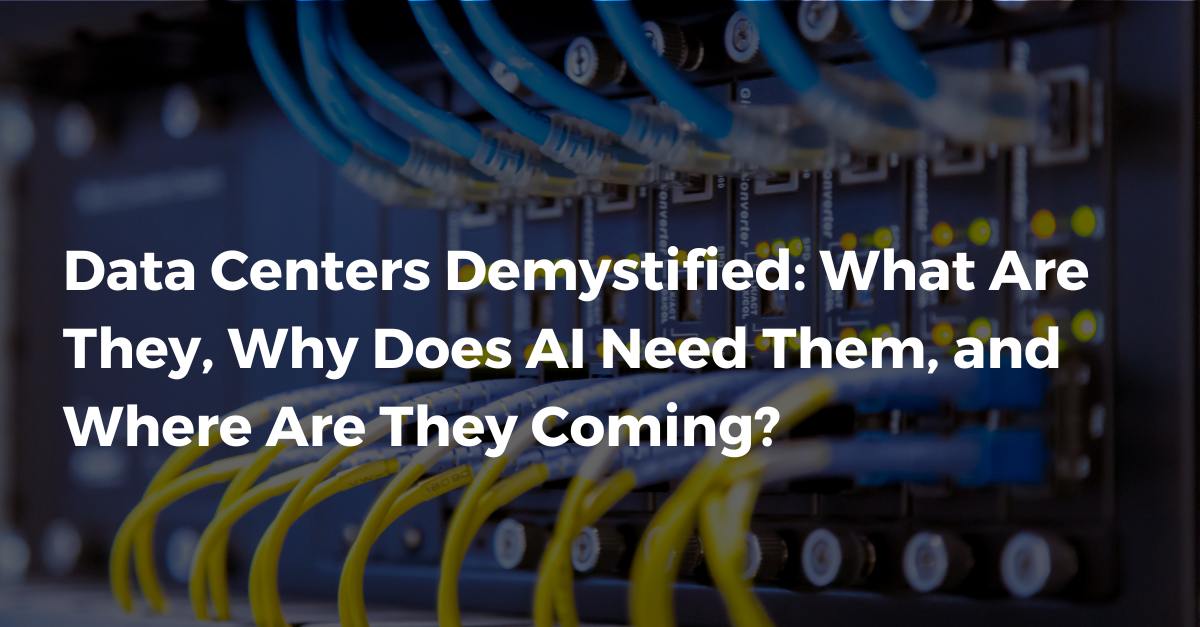 Data Centers Demystified: What Are They, Why Does AI Need Them, and Where Are They Coming?