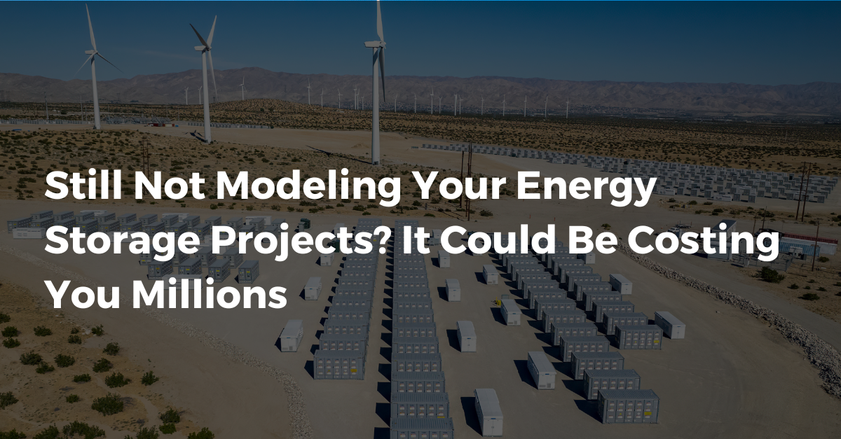 Still Not Modeling Your Energy Storage Projects? It Could Be Costing You Millions