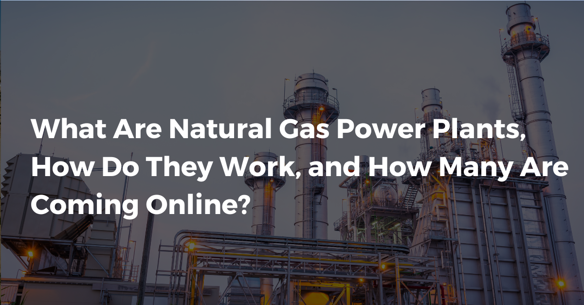 What Are Natural Gas Power Plants, How Do They Work, and How Many Are Coming Online?