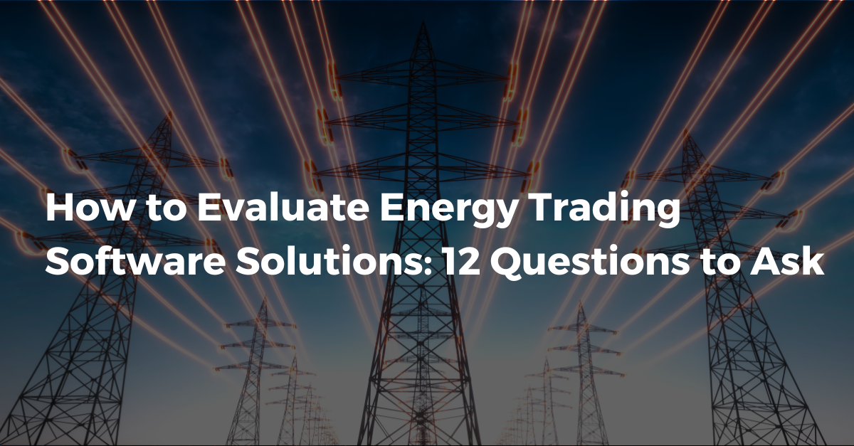 How to Evaluate Energy Trading Software Solutions: 12 Questions to Ask