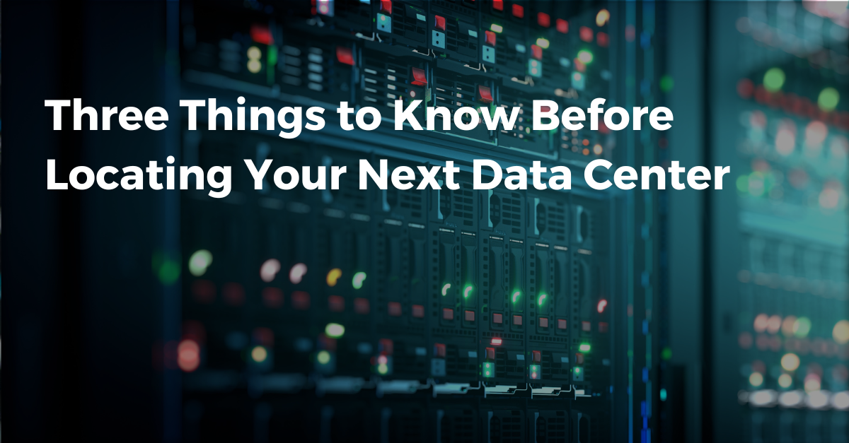 Three Things to Know Before Locating Your Next Data Center