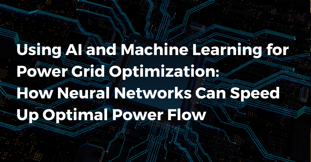 Using AI and Machine Learning for Power Grid Optimization: How Neural Networks Can Speed Up Optimal Power Flow
