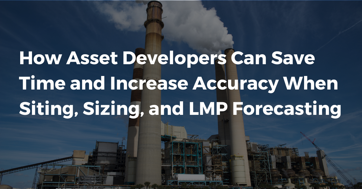 How Asset Developers Can Save Time and Increase Accuracy When Siting, Sizing, and LMP Forecasting