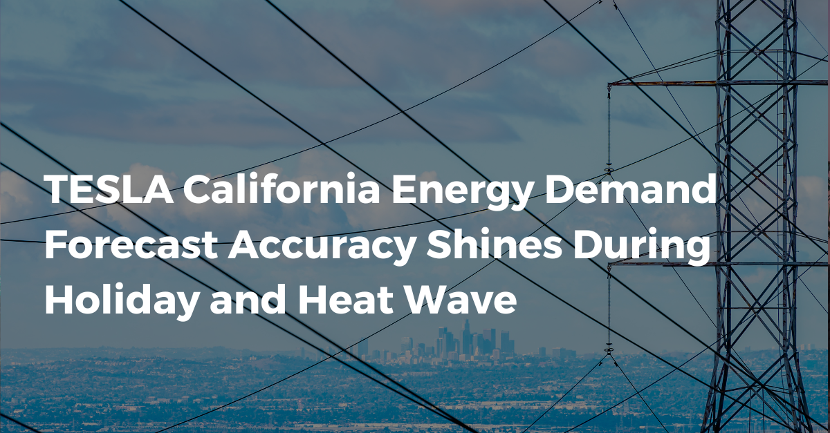 TESLA California Energy Demand Forecast Accuracy Shines During Holiday and Heat Wave